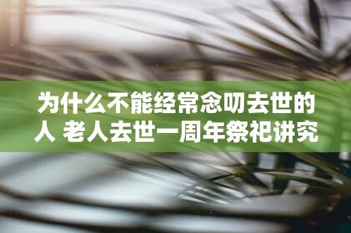 为什么不能经常念叨去世的人 老人去世一周年祭祀讲究