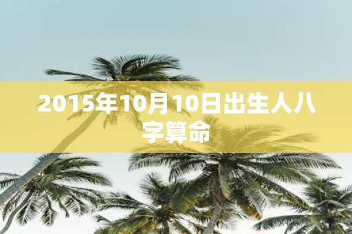 2015年10月10日出生人八字算命
