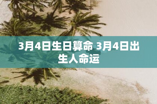 3月4日生日算命 3月4日出生人命运