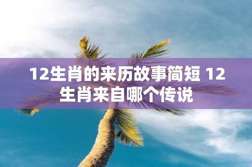 12生肖的来历故事简短 12生肖来自哪个传说