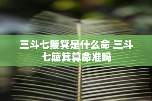三斗七簸箕是什么命 三斗七簸箕算命准吗