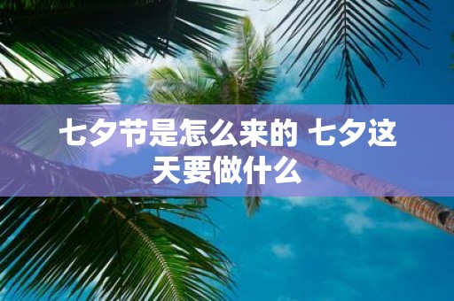 七夕节是怎么来的 七夕这天要做什么
