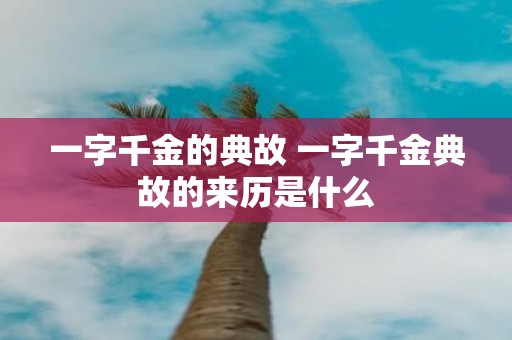 一字千金的典故 一字千金典故的来历是什么