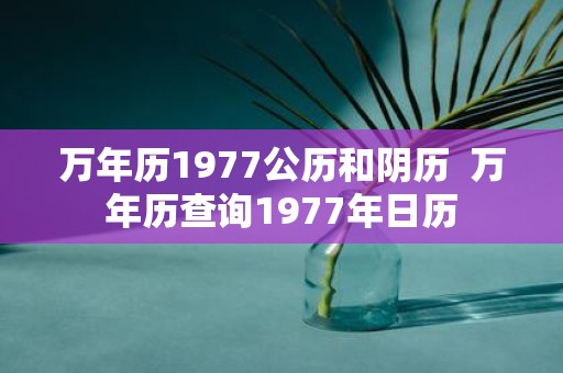 万年历1977公历和阴历 万年历查询1977年日历