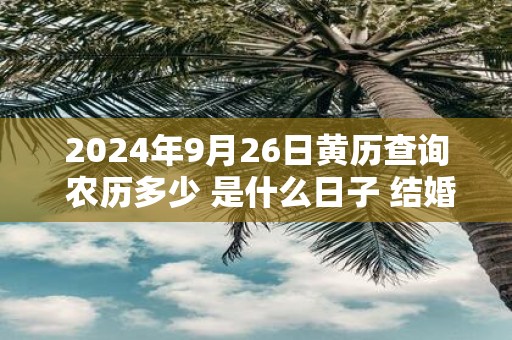 2025年9月26日黄历查询 农历多少 是什么日子 结婚吉时