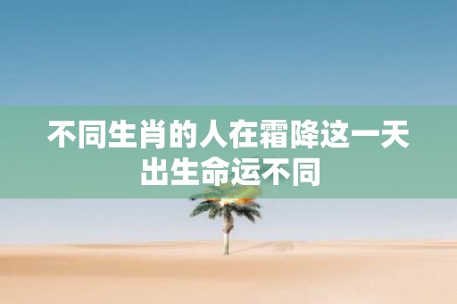不同生肖的人在霜降这一天出生命运不同
