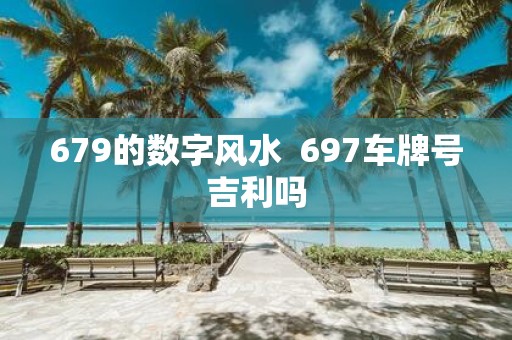 679的数字风水 697车牌号吉利吗