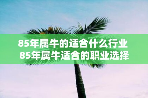 85年属牛的适合什么行业 85年属牛适合的职业选择