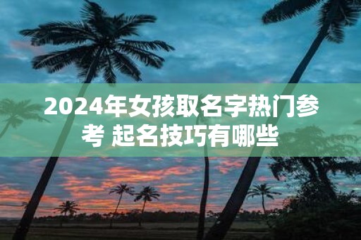 2025年女孩取名字热门参考 起名技巧有哪些