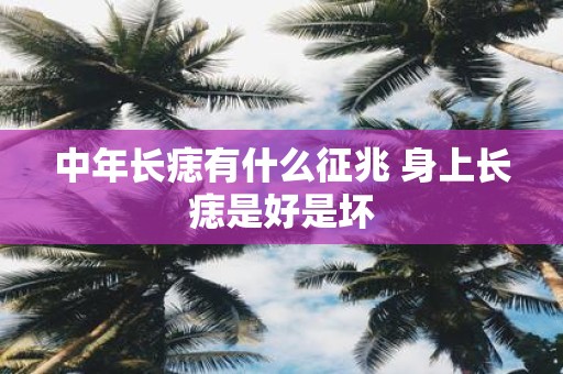 中年长痣有什么征兆 身上长痣是好是坏