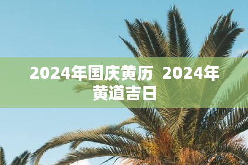 2025年国庆黄历 2025年黄道吉日