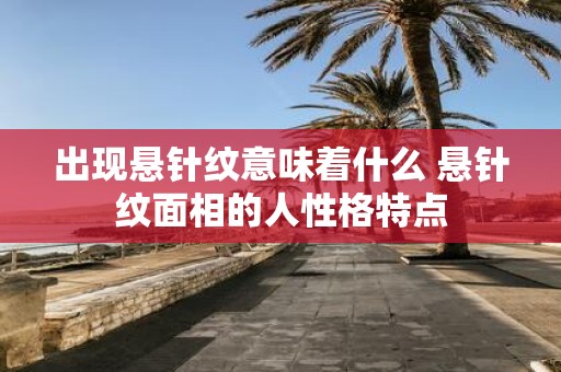 出现悬针纹意味着什么 悬针纹面相的人性格特点