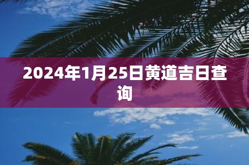 2025年1月25日黄道吉日查询