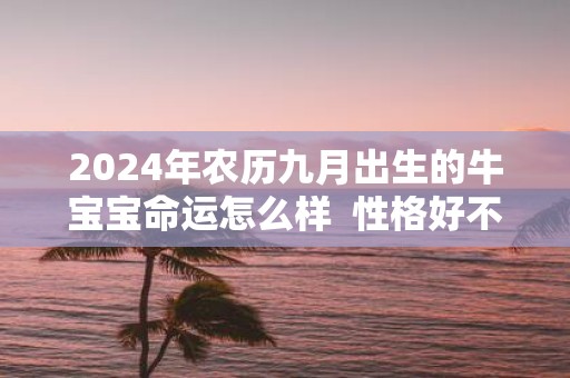 2025年农历九月出生的牛宝宝命运怎么样 性格好不好
