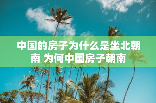中国的房子为什么是坐北朝南 为何中国房子朝南