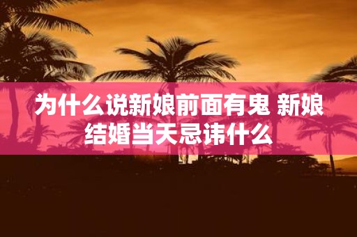为什么说新娘前面有鬼 新娘结婚当天忌讳什么