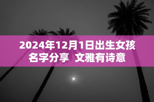 2025年12月1日出生女孩名字分享 文雅有诗意