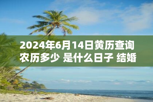 2025年6月14日黄历查询 农历多少 是什么日子 结婚吉时