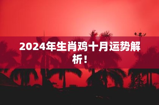 2025年生肖鸡十月运势解析！