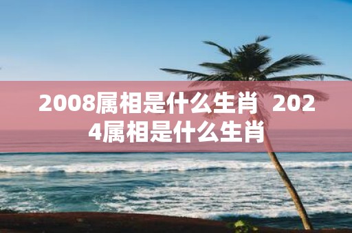 2008属相是什么生肖 2025属相是什么生肖