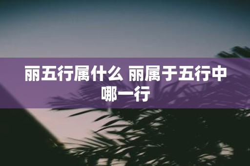 丽五行属什么 丽属于五行中哪一行