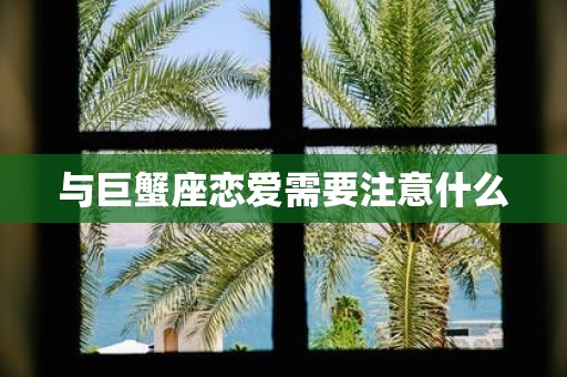 与巨蟹座恋爱需要注意什么