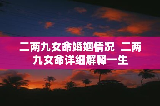二两九女命婚姻情况 二两九女命详细解释一生