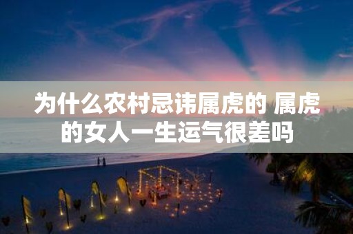 为什么农村忌讳属虎的 属虎的女人一生运气很差吗