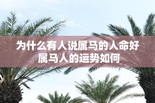 为什么有人说属马的人命好 属马人的运势如何