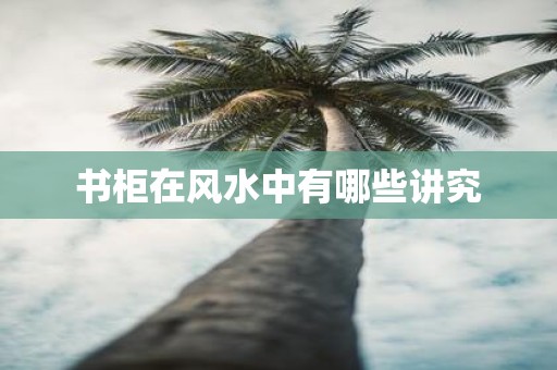 书柜在风水中有哪些讲究