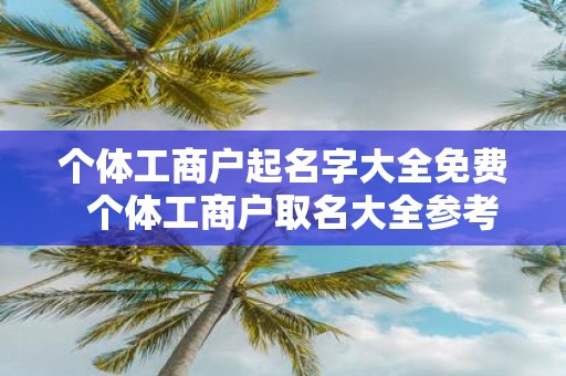 个体工商户起名字大全免费 个体工商户取名大全参考