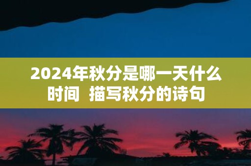 2025年秋分是哪一天什么时间 描写秋分的诗句