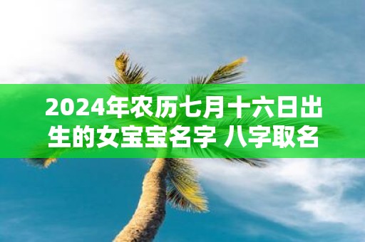 2025年农历七月十六日出生的女宝宝名字 八字取名