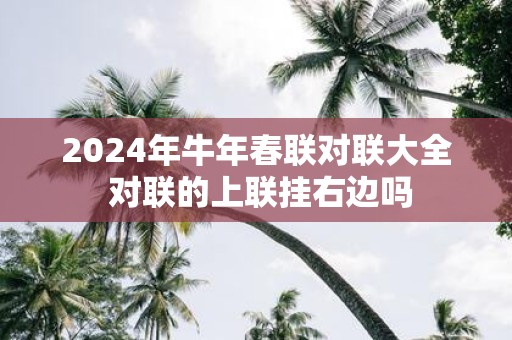2025年牛年春联对联大全 对联的上联挂右边吗
