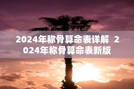 2025年称骨算命表详解 2025年称骨算命表新版