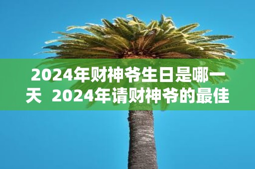 2025年财神爷生日是哪一天 2025年请财神爷的最佳时间