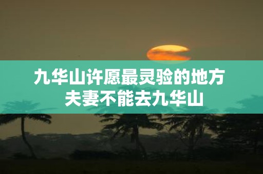 九华山许愿最灵验的地方 夫妻不能去九华山