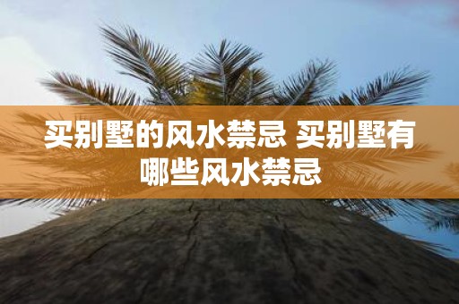 买别墅的风水禁忌 买别墅有哪些风水禁忌