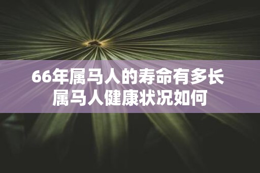 66年属马人的寿命有多长 属马人健康状况如何