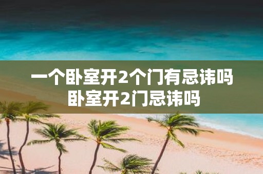 一个卧室开2个门有忌讳吗 卧室开2门忌讳吗