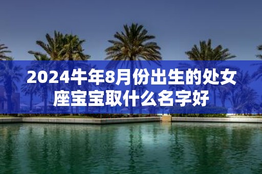 2025牛年8月份出生的处女座宝宝取什么名字好
