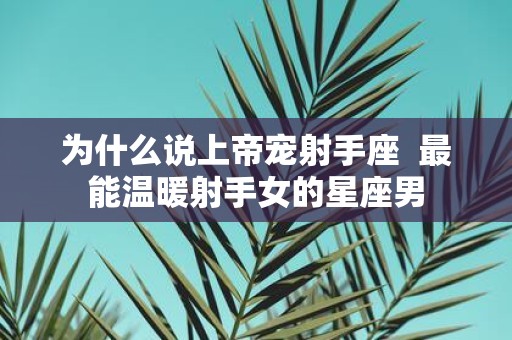 为什么说上帝宠射手座 最能温暖射手女的星座男