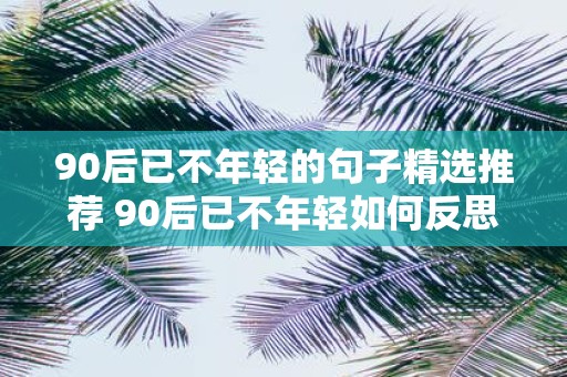 90后已不年轻的句子精选推荐 90后已不年轻如何反思自己