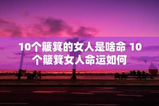 10个簸箕的女人是啥命 10个簸箕女人命运如何