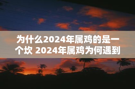 为什么2025年属鸡的是一个坎 2025年属鸡为何遇到困境