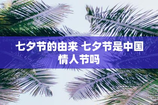 七夕节的由来 七夕节是中国情人节吗