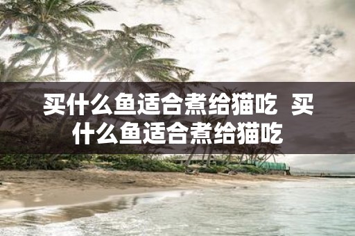 买什么鱼适合煮给猫吃 买什么鱼适合煮给猫吃