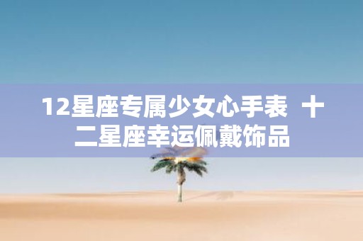 12星座专属少女心手表 十二星座幸运佩戴饰品