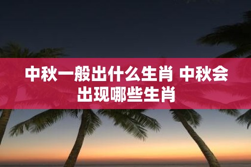 中秋一般出什么生肖 中秋会出现哪些生肖