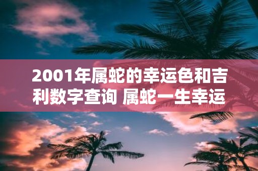 2001年属蛇的幸运色和吉利数字查询 属蛇一生幸运色是什么